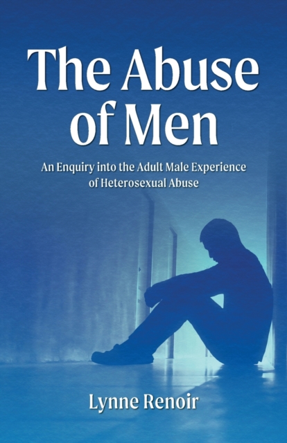 The Abuse of Men - An Enquiry into the Adult Male Experience of Heterosexual Abuse, Paperback / softback Book