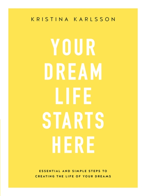 Your Dream Life Starts Here : Essential and simple steps to creating the life of your dreams, Paperback / softback Book