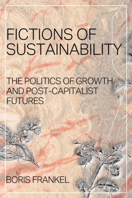 Fictions of Sustainability : The Politics of Growth and Post Capitalist Futures, Paperback / softback Book