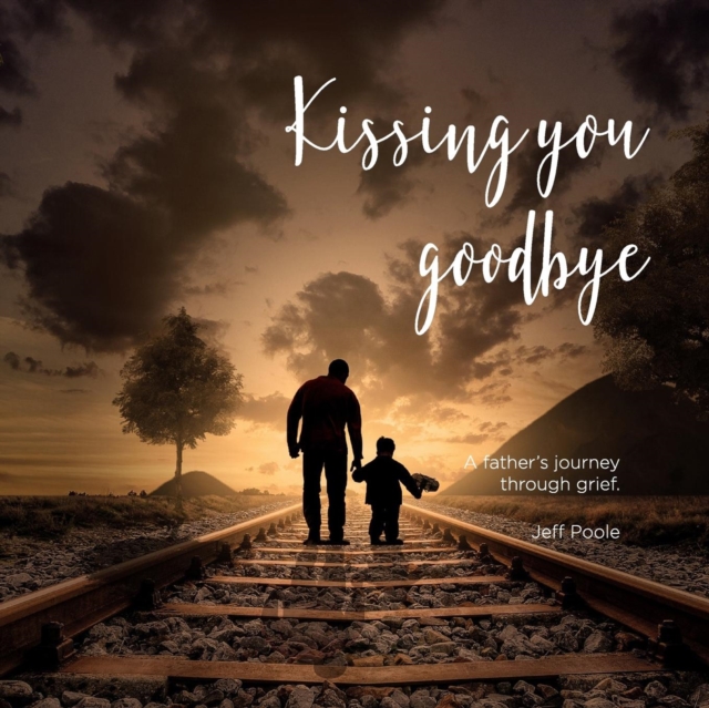 Kissing You Goodbye : A Father's Journey Through Grief, Paperback / softback Book