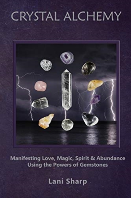 Crystal Alchemy : Manifesting Love, Magic, Spirit and Abundance Using the Powers of Gemstones, Paperback / softback Book