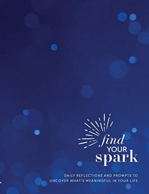 Find Your Spark 90-Day Journal : Daily Reflections and Prompts to Uncover What's Meaningful in Your Life, Hardback Book