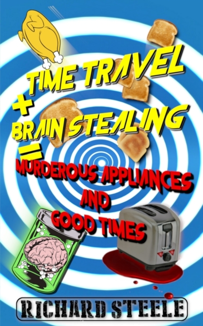 Time Travel + Brain Stealing = Murderous Appliances and Good Times, Paperback / softback Book
