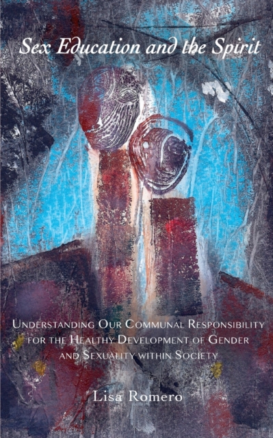Sex Education and the Spirit : Understanding Our Communal Responsibility for the Healthy Development of Gender and Sexuality within Society, Paperback / softback Book