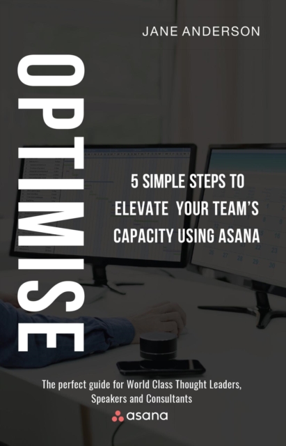 Optimise : 5 Simple Steps to Elevate Your Team's Capacity Using Asana, EPUB eBook