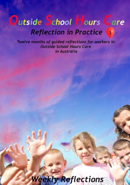 Outside School Hours Care : Reflection in Practise Volume 1: 12 months of guided reflections for workers in Outside School Hours Care in Australia, Paperback / softback Book