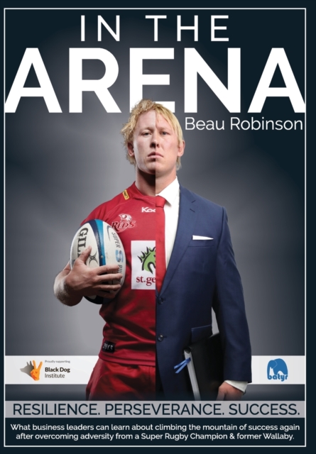 In the Arena : What business leaders can learn about climbing the mountain of success again after overcoming adversity from a Super Rugby Champion & former Wallaby., Hardback Book