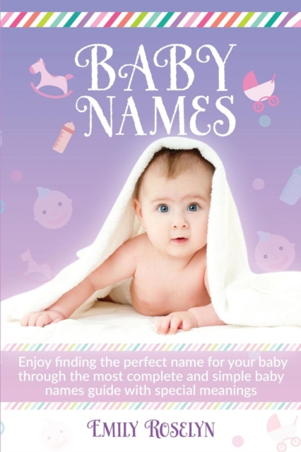 Baby Names : Enjoy Finding The Perfect Name For Your Baby Through The Most Complete And Simple Baby Names Guide With Special Meanings, Paperback / softback Book