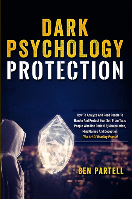 Dark Psychology Protection : How to Analyze and Read People to Handle and Protect Your Self from Toxic People Who Use Dark NLP, Manipulation, Mind Games and Deception, Paperback / softback Book