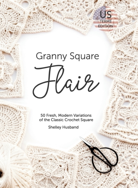 Granny Square Flair US Terms Edition : 50 Fresh, Modern Variations of the Classic Crochet Square, Hardback Book