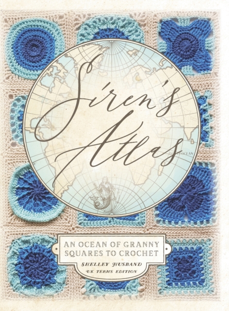 Siren's Atlas UK Terms Edition : An Ocean of Granny Squares to Crochet, Hardback Book
