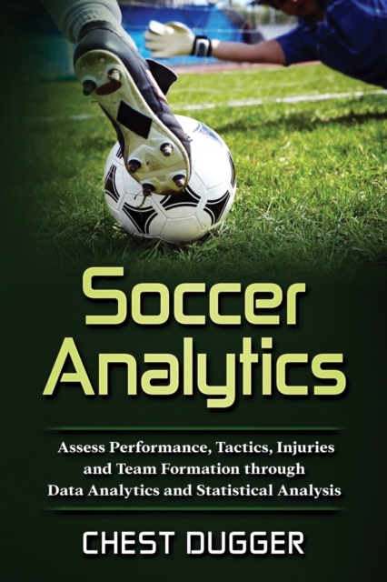 Soccer Analytics : Assess Performance, Tactics, Injuries and Team Formation through Data Analytics and Statistical Analysis, Paperback / softback Book