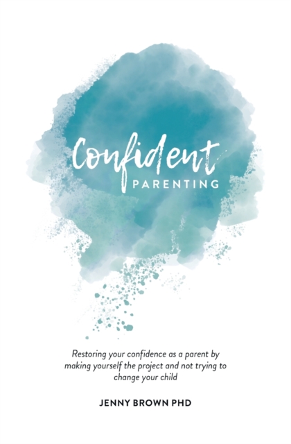 Confident Parenting : Restoring your confidence as a parent by making yourself the project and not trying to change your child, Paperback / softback Book