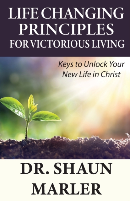 Life Changing Principles For Victorious Living : Keys to Unlock Your New Life in Christ, Paperback / softback Book