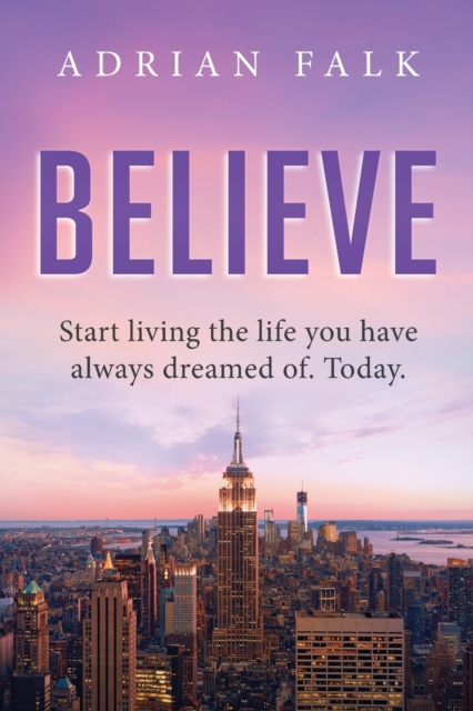 Believe : Start Living the Life You Have Always Dreamed Of. Today., Paperback / softback Book