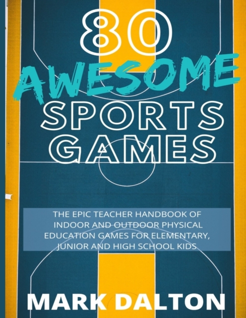 80 Awesome Sports Games : The Epic Teacher Handbook of 80 Indoor & Outdoor Physical Education Games for Elementary and High School Kids, Paperback / softback Book