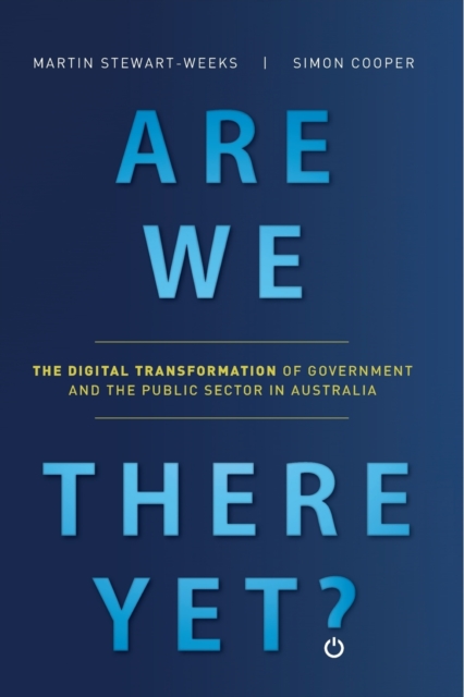 Are We There Yet? : The Digital Transformation of Government and the Public Service in Australia, Paperback / softback Book
