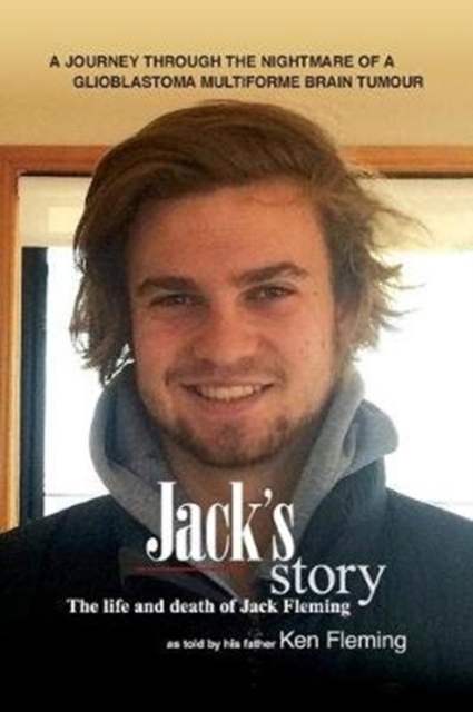 Jack's Story : A journey through the nightmare of a glioblastoma multiforme brain tumour, Hardback Book