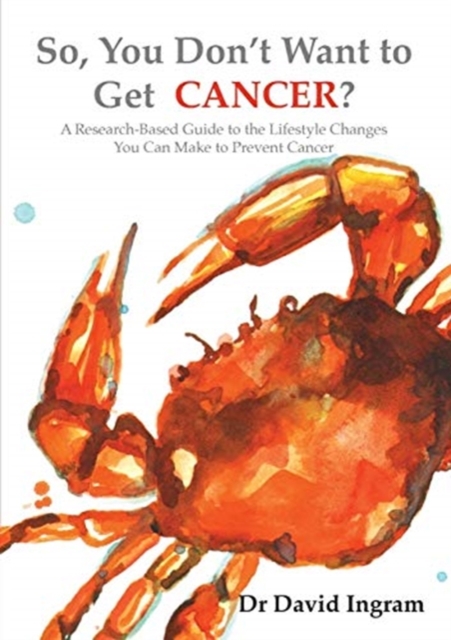 So, You Don't Want to Get CANCER? : A Research-Based Guide to the Lifestyle Changes You Can Make to Prevent Cancer, Paperback / softback Book