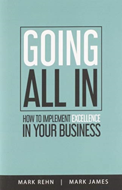 Going All In : How to implement Excellence in your business, Hardback Book