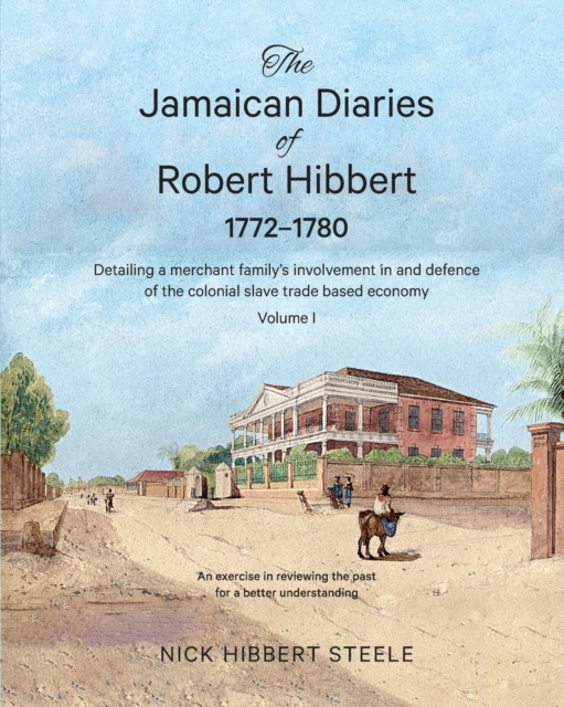 The Jamaican Diaries of Robert Hibbert 1772-1780 : Detailing a merchant family's involvement in and defence of the colonial slave trade based economy, Paperback / softback Book