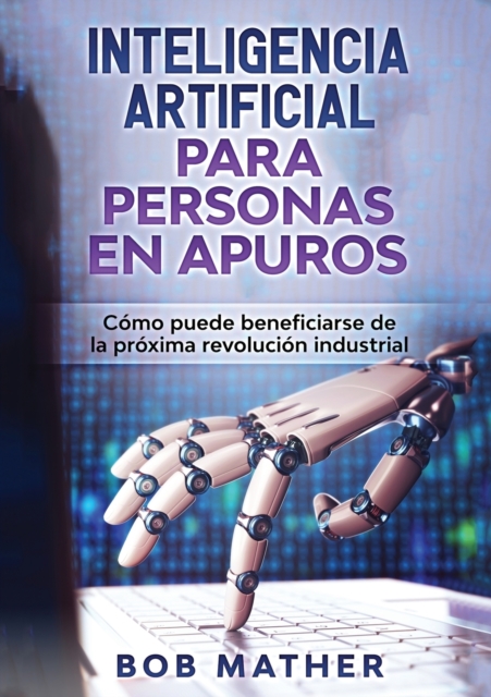 Inteligencia Artificial Para Personas en Apuros : C?mo puede beneficiarse de la pr?xima revoluci?n industrial, Paperback / softback Book