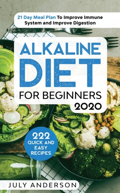 Alkaline Diet for Beginners 2020 : 222 Quick and Easy Recipes with 21 Day Meal Plan To Improve Immune System and Improve Digestion, Paperback / softback Book