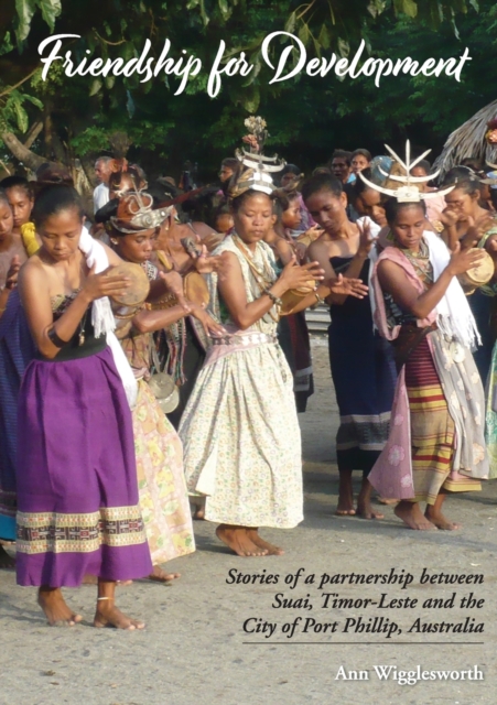Friendship for Development : Stories of a partnership between Suai, Timor-Leste and the City of Port Phillip, Australia, Paperback / softback Book
