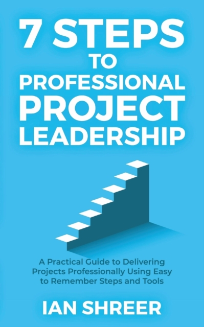 7 Steps to professional project leadership : A practical guide to delivering projects professionally using easy-to-remember steps and tools., Paperback / softback Book