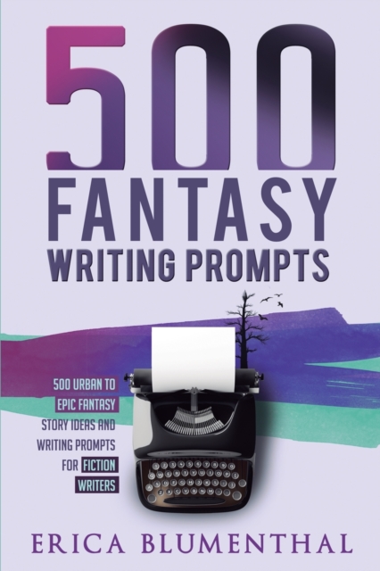 500 Fantasy Writing Prompts : Fantasy Story Ideas and Writing Prompts for Fiction Writers, Paperback / softback Book