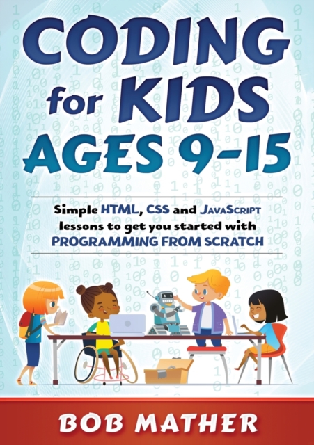 Coding for Kids Ages 9-15 : Simple HTML, CSS and JavaScript lessons to get you started with Programming from Scratch, Paperback / softback Book