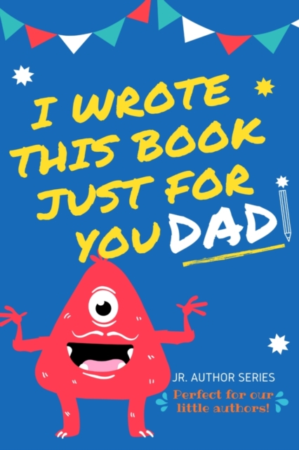 I Wrote This Book Just For You Dad! : Fill In The Blank Book For Dad/Father's Day/Birthday's And Christmas For Junior Authors Or To Just Say They Love Their Dad! (Book 1), Paperback / softback Book