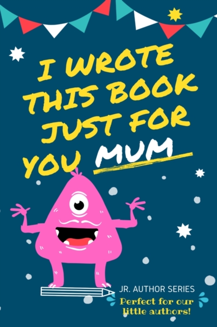 I Wrote This Book Just For You Mum! : Fill In The Blank Book For Mom/Mother's Day/Birthday's And Christmas For Junior Authors Or To Just Say They Love Their Mum! (Book 5), Paperback / softback Book