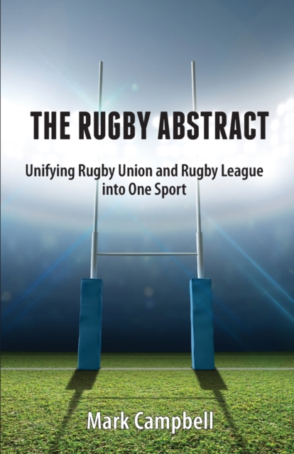 The Rugby Abstract : Unifying Rugby Union and Rugby League into One Sport, Paperback / softback Book