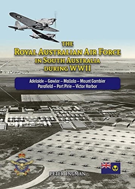 The Royal Australian Air Force in South Australia During WWII : Adelaide - Gawler - Mallala - Mount Gambier - Parafield - Port Pirie - Victor Harbor, Paperback / softback Book