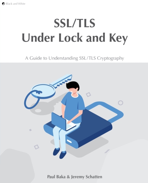 SSL/TLS Under Lock and Key : A Guide to Understanding SSL/TLS Cryptography, Paperback / softback Book
