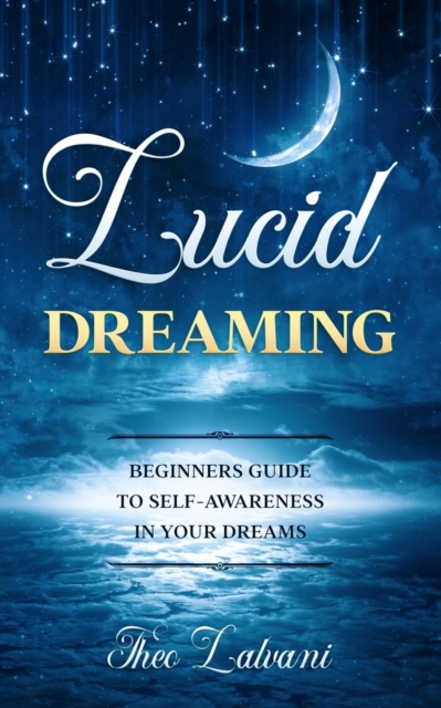 Lucid Dreaming : Beginners Guide to Self-Awareness in Your Dreams, Paperback / softback Book