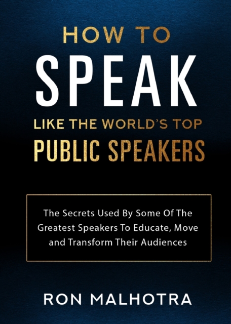 How To Speak Like The World's Top Public Speakers: The Secrets Used By Some Of The Greatest Speakers To Educate, Move and Transform Their Audiences, Paperback / softback Book
