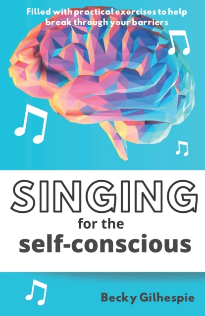 Singing for the Self-Conscious : A practical step program to help overcome mental hurdles when singing and performing., Paperback / softback Book