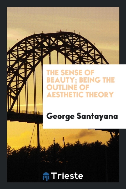 The Sense of Beauty; Being the Outline of Aesthetic Theory, Paperback Book