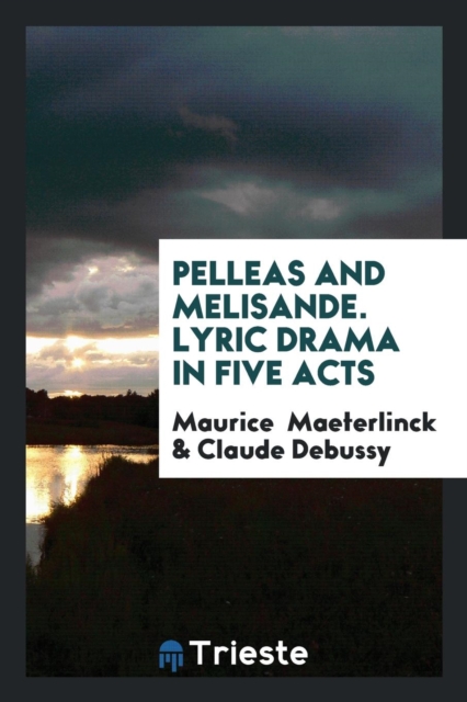 Pelleas and Melisande. Lyric Drama in Five Acts, Paperback Book