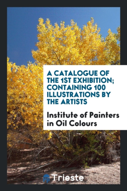 A Catalogue of the 1st Exhibition; Containing 100 Illustrations by the Artists, Paperback Book