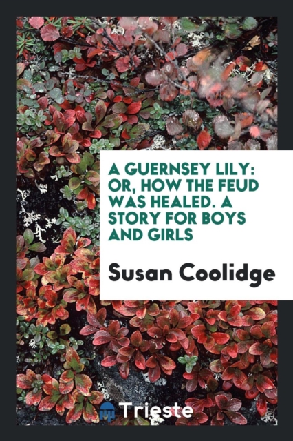 A Guernsey Lily : Or, How the Feud Was Healed. a Story for Boys and Girls, Paperback / softback Book