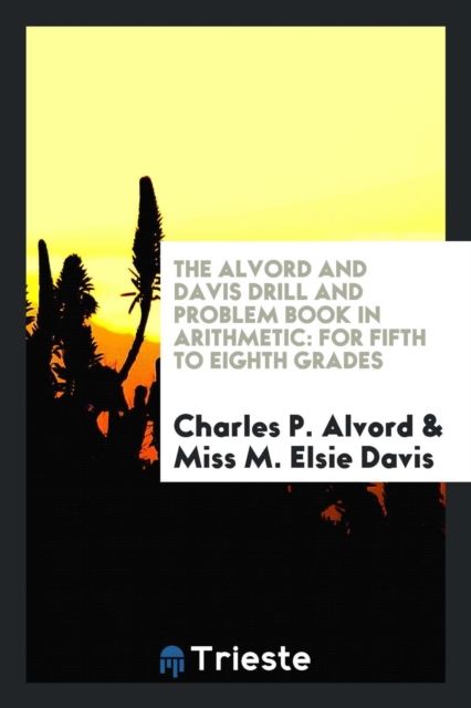 The Alvord and Davis Drill and Problem Book in Arithmetic : For Fifth to Eighth Grades, Paperback Book