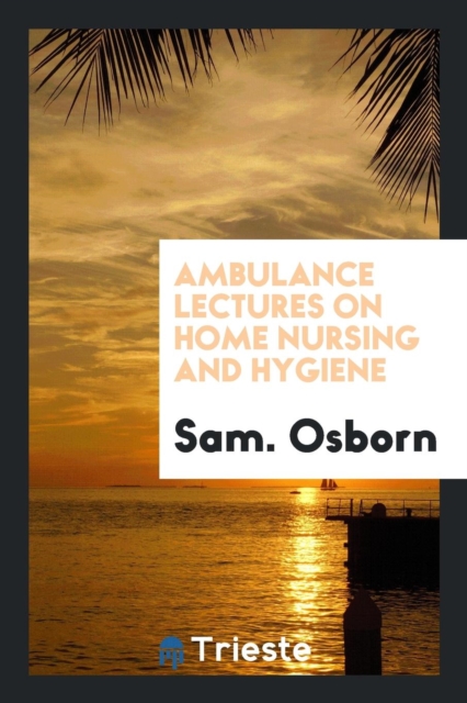 Ambulance Lectures on Home Nursing and Hygiene, Paperback Book