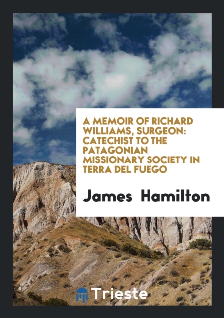 A Memoir of Richard Williams, Surgeon : Catechist to the Patagonian Missionary Society in Terra del Fuego, Paperback Book