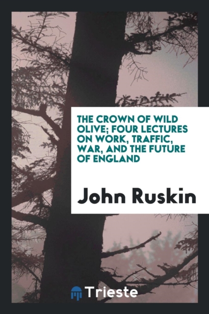 The Crown of Wild Olive : Four Lectures on Work, Traffic, War, and the Future of England, Paperback Book