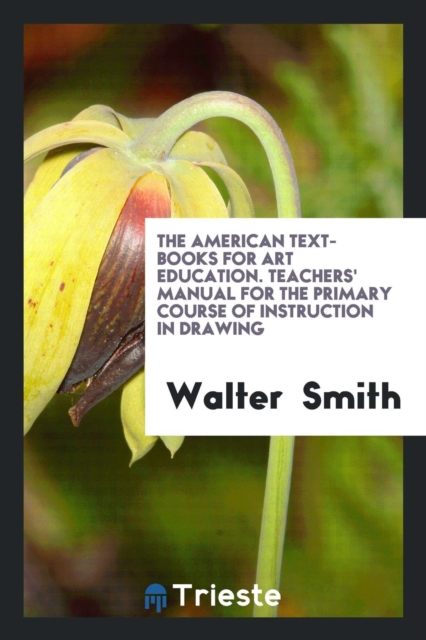 The American Text-Books for Art Education. Teachers' Manual for the Primary Course of Instruction in Drawing, Paperback / softback Book