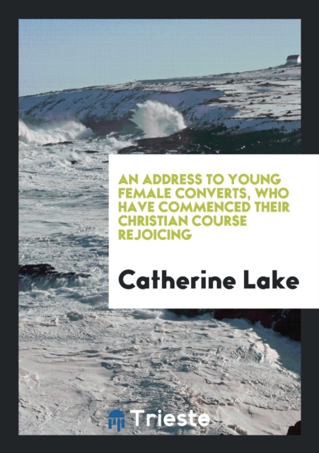 An Address to Young Female Converts, Who Have Commenced Their Christian Course Rejoicing, Paperback Book