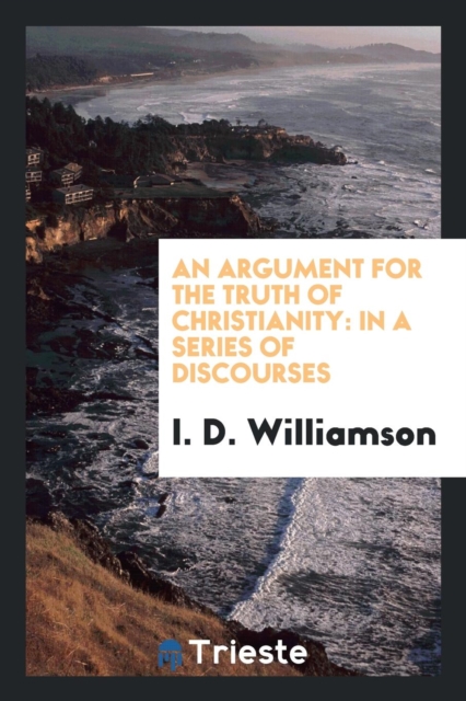 An Argument for the Truth of Christianity : In a Series of Discourses, Paperback Book